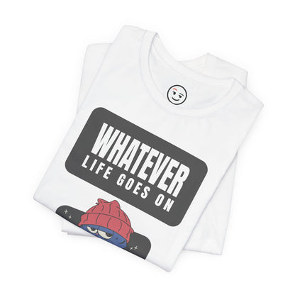 Whatever, Life Goes On Tee - Because Obviously You’re the Main Character