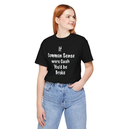 If Common Sense were Cash You'd be Broke T Shirt