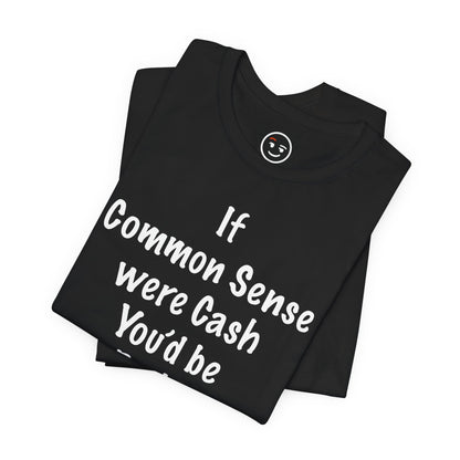 If Common Sense were Cash You'd be Broke T Shirt