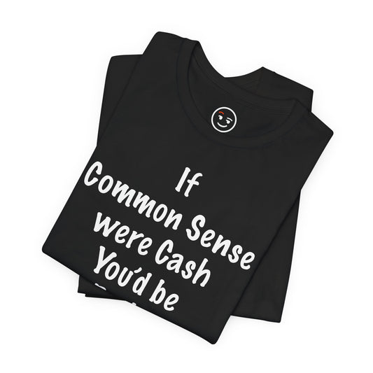 If Common Sense were Cash You'd be Broke T Shirt