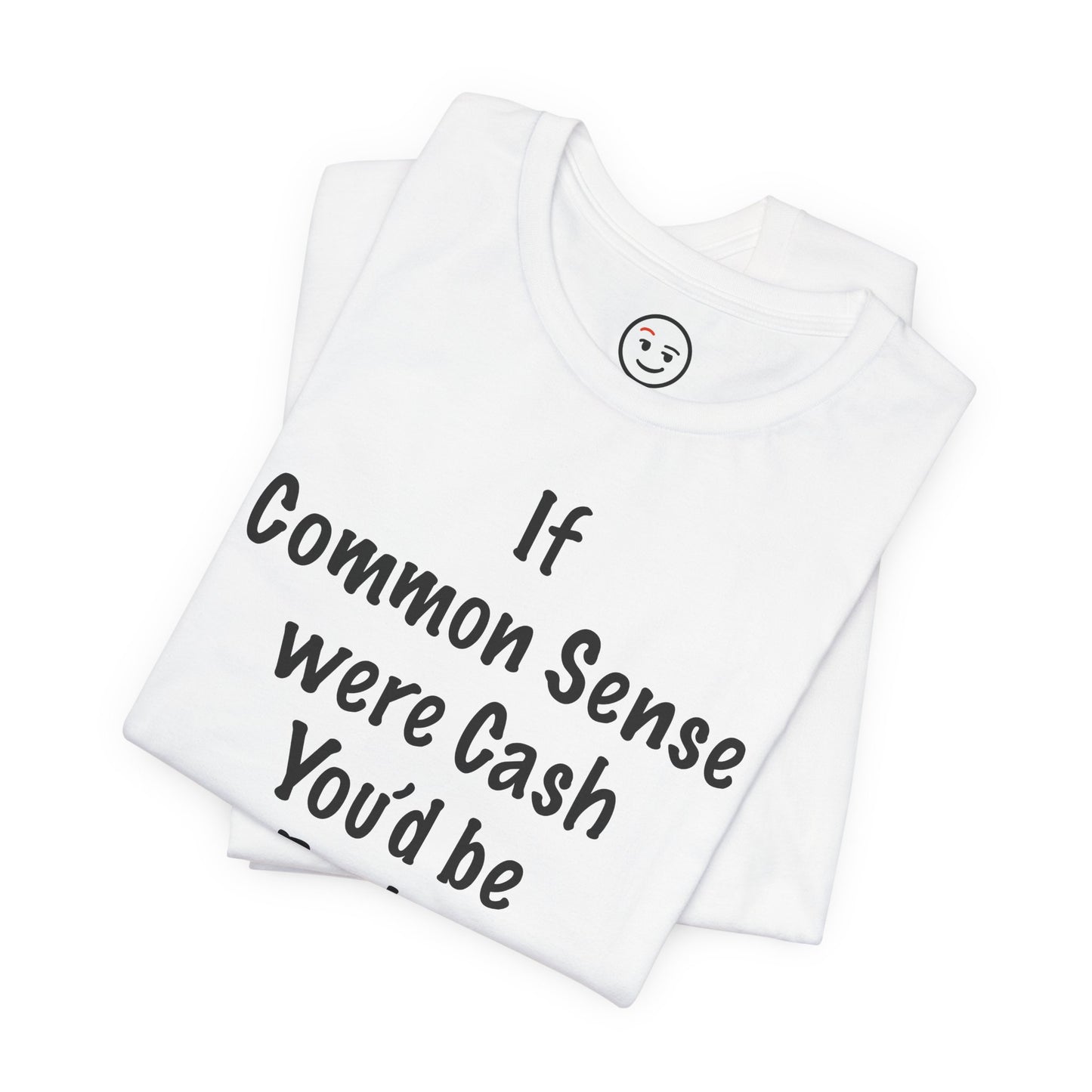 If Common Sense were Cash You'd be Broke T Shirt