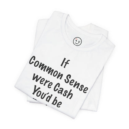If Common Sense were Cash You'd be Broke T Shirt