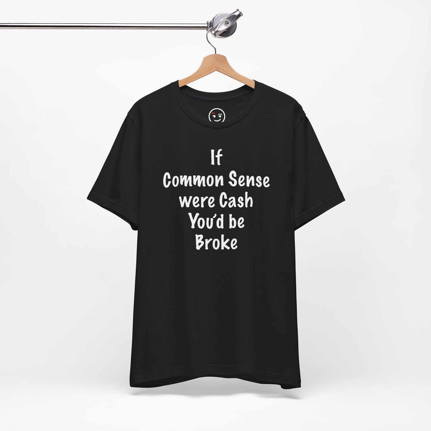 If Common Sense were Cash You'd be Broke T Shirt