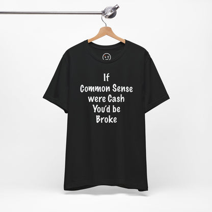 If Common Sense were Cash You'd be Broke T Shirt